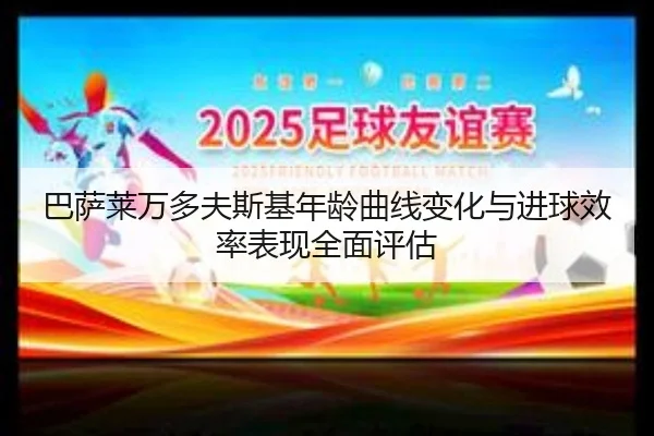 巴萨莱万多夫斯基年龄曲线变化与进球效率表现全面评估