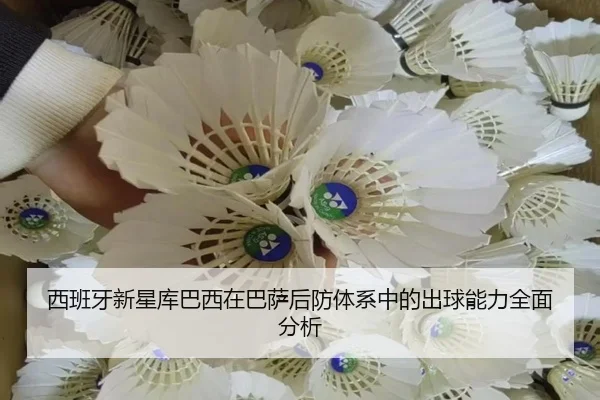 西班牙新星库巴西在巴萨后防体系中的出球能力全面分析