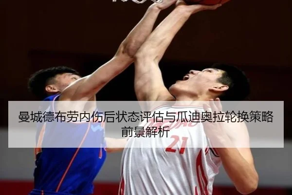 曼城德布劳内伤后状态评估与瓜迪奥拉轮换策略前景解析