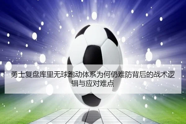 勇士复盘库里无球跑动体系为何仍难防背后的战术逻辑与应对难点